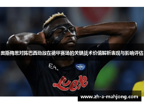 奥斯梅恩对阵巴西劲敌在德甲赛场的关键战术价值解析表现与影响评估