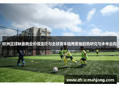 欧洲足球联赛商业价值变迁与全球资本格局重塑趋势研究与未来走向
