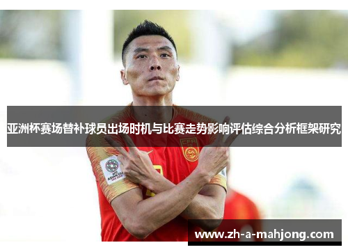 亚洲杯赛场替补球员出场时机与比赛走势影响评估综合分析框架研究