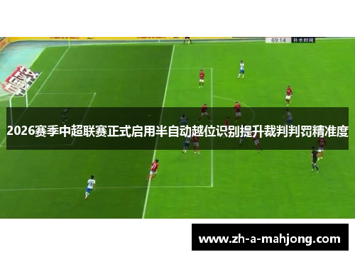 2026赛季中超联赛正式启用半自动越位识别提升裁判判罚精准度