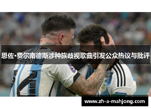 恩佐·费尔南德斯涉种族歧视歌曲引发公众热议与批评