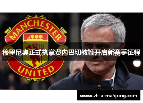 穆里尼奥正式执掌费内巴切教鞭开启新赛季征程