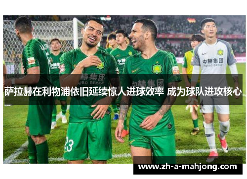 萨拉赫在利物浦依旧延续惊人进球效率 成为球队进攻核心