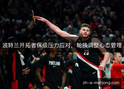 波特兰开拓者保级压力应对，轮换调整心态管理