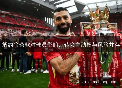 解约金条款对球员影响，转会主动权与风险并存
